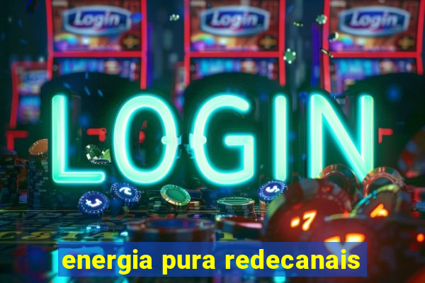 energia pura redecanais